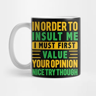 In Order To Insult Me I Must First Value Your Opinion Nice try Though Mug